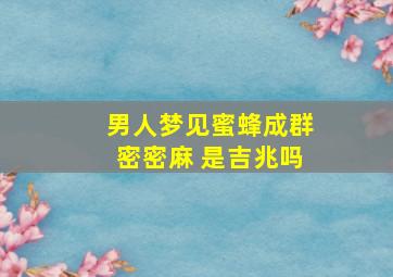 男人梦见蜜蜂成群密密麻 是吉兆吗